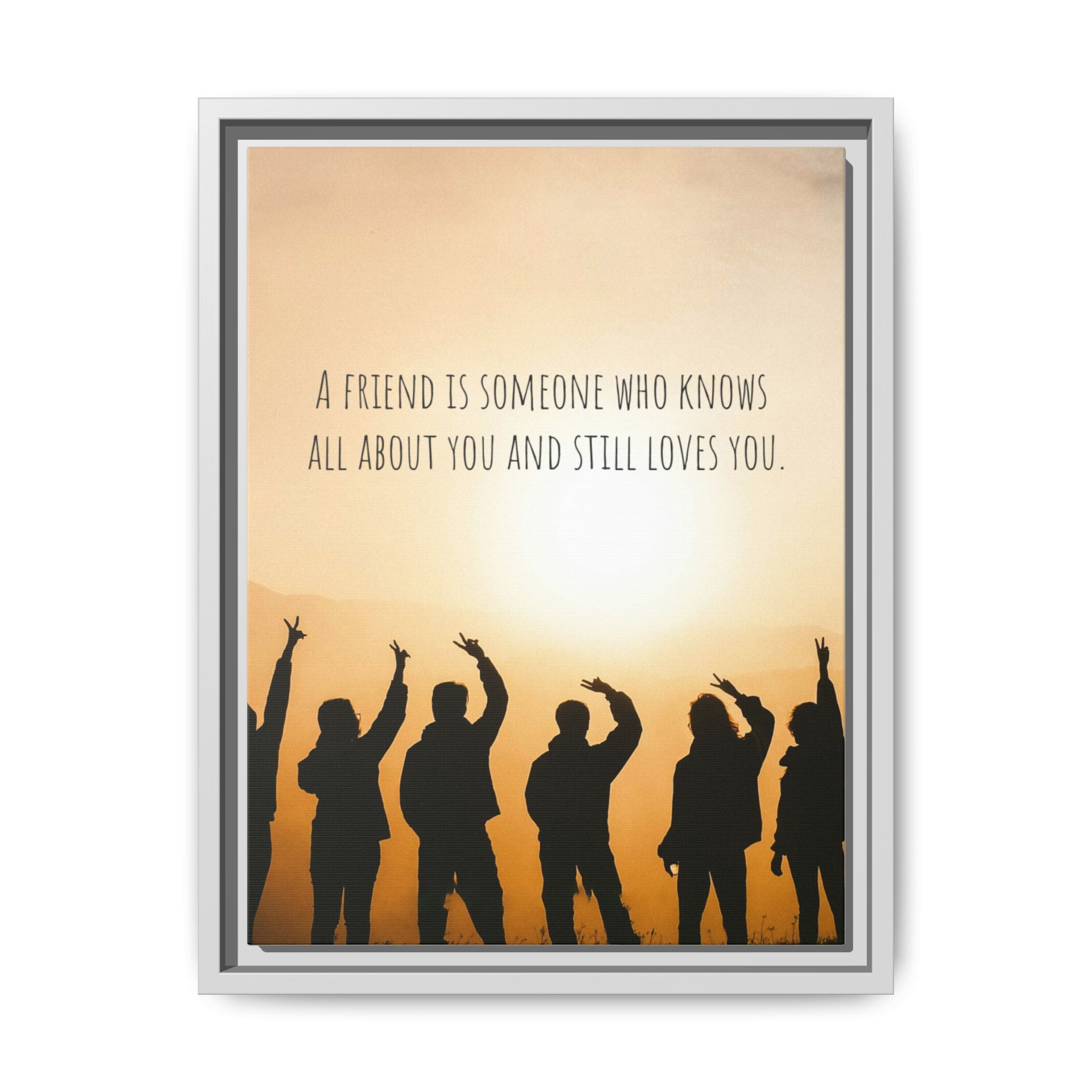 "A friend is someone who knows all about you and still loves you." - Canvas