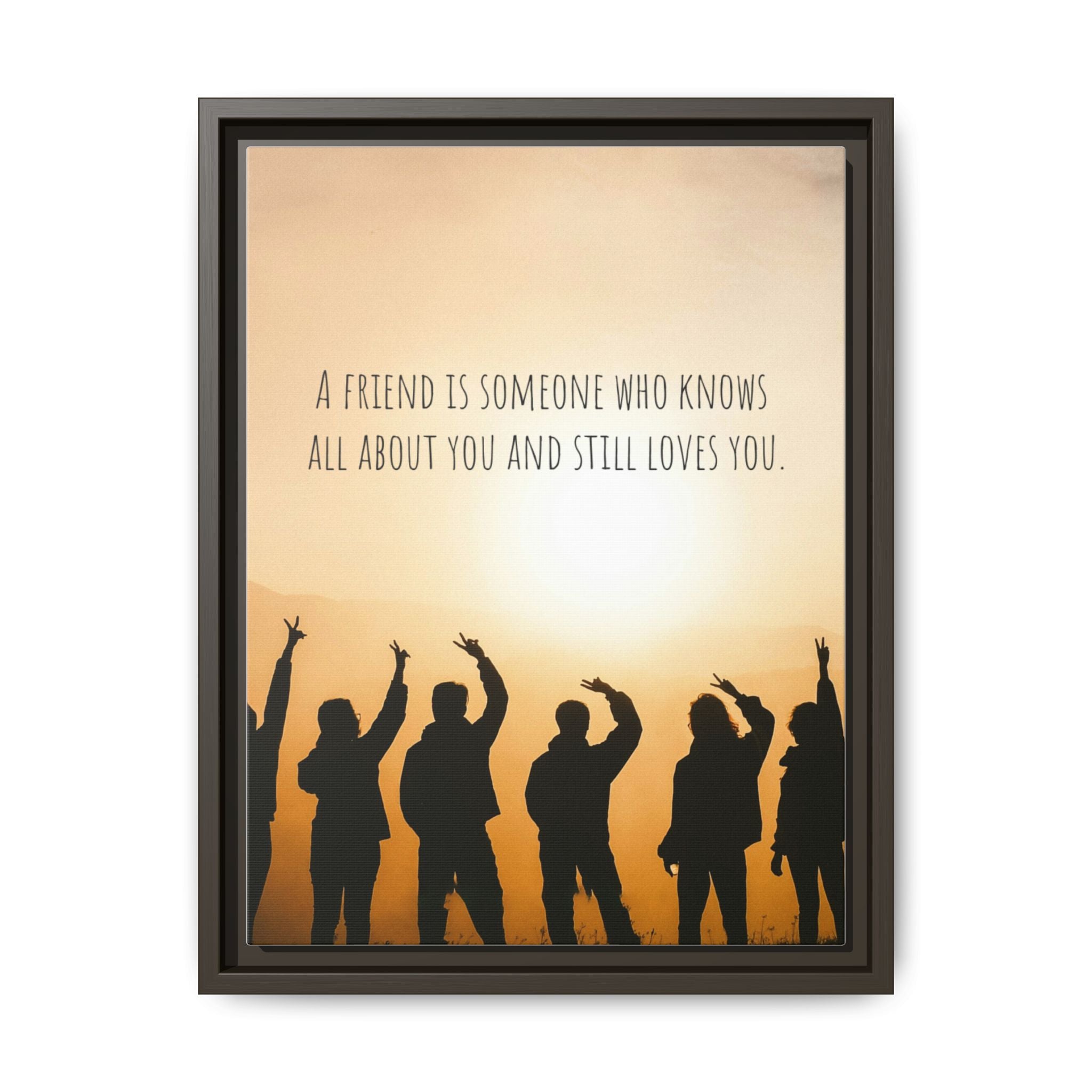 "A friend is someone who knows all about you and still loves you." - Canvas