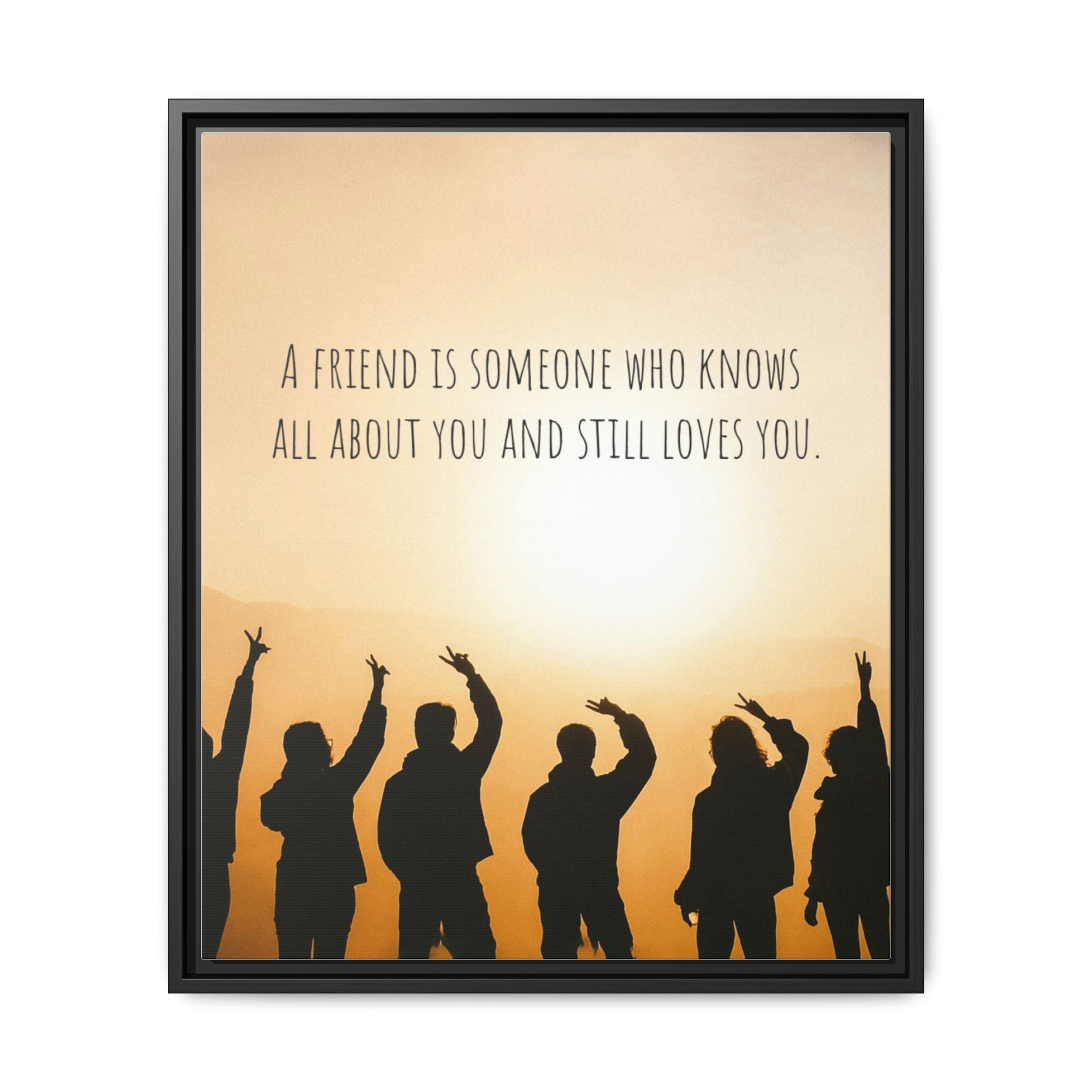 "A friend is someone who knows all about you and still loves you." - Canvas