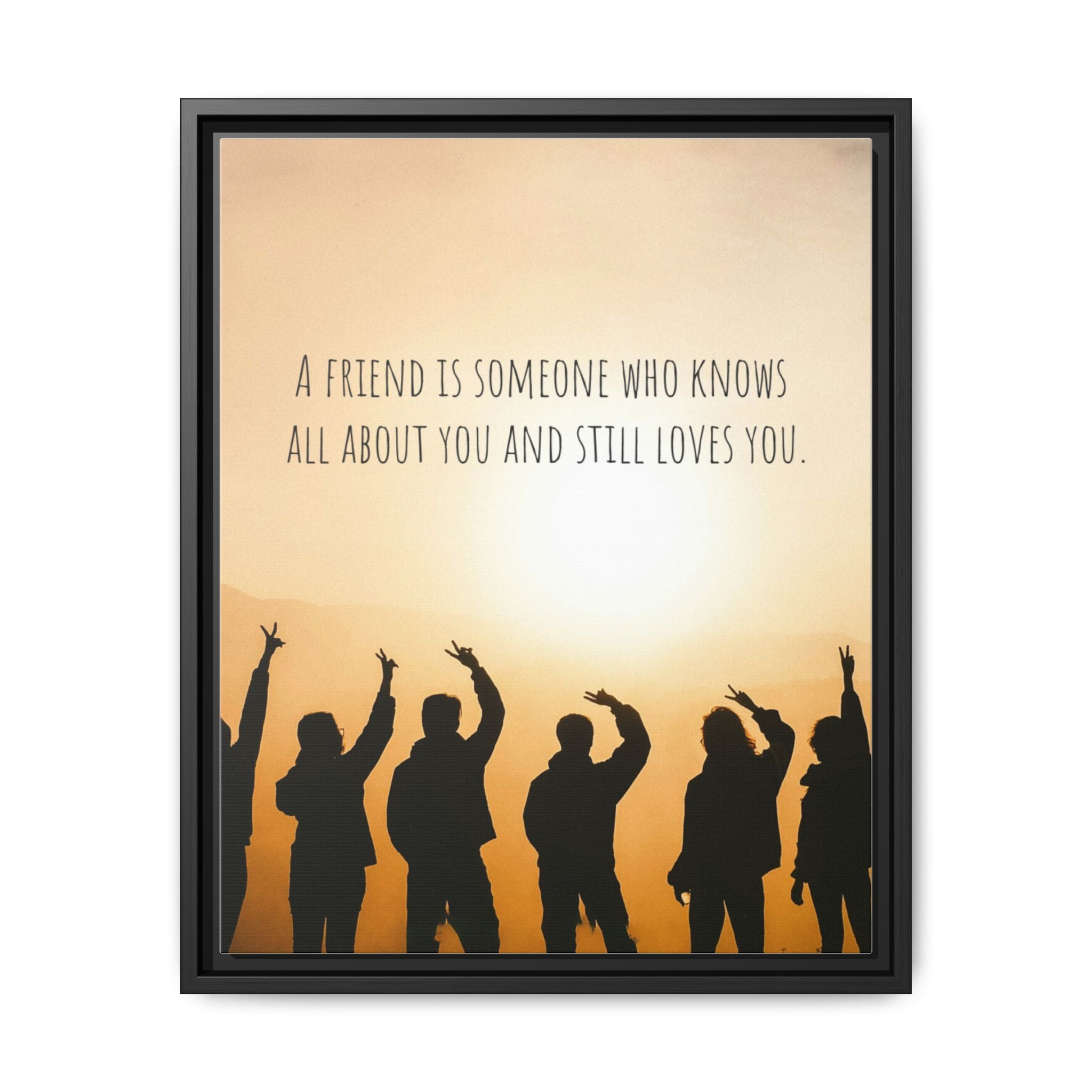 "A friend is someone who knows all about you and still loves you." - Canvas
