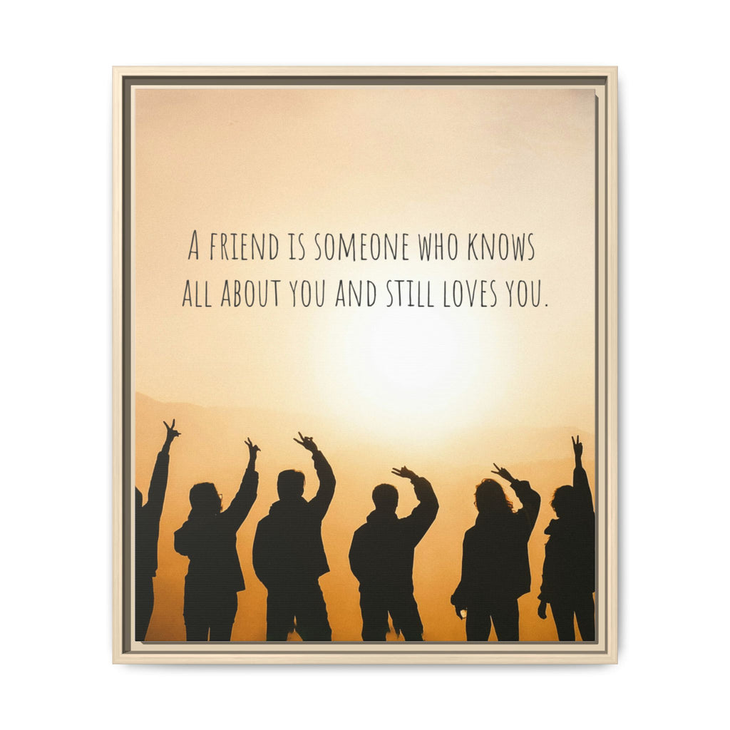 "A friend is someone who knows all about you and still loves you." - Canvas