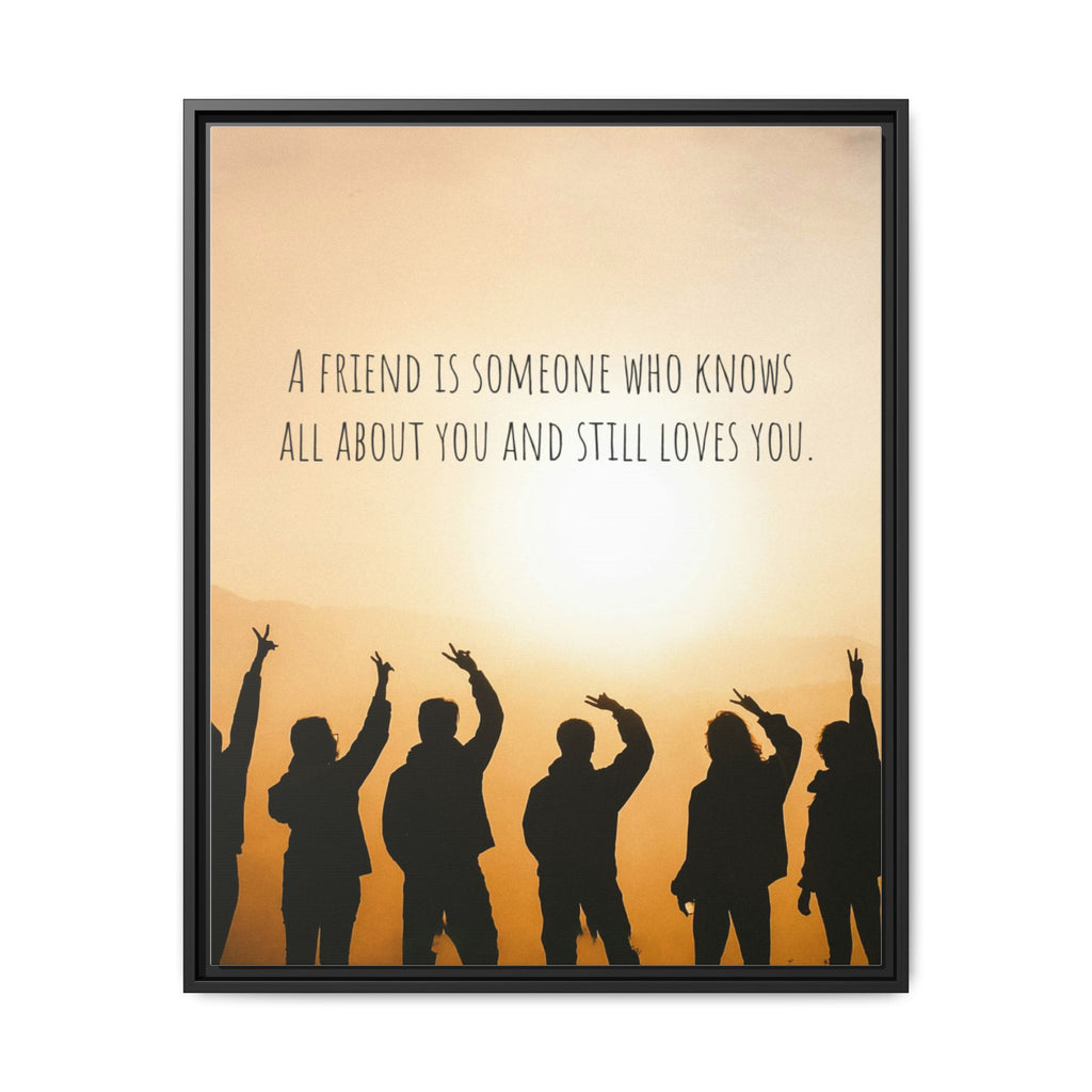 "A friend is someone who knows all about you and still loves you." - Canvas