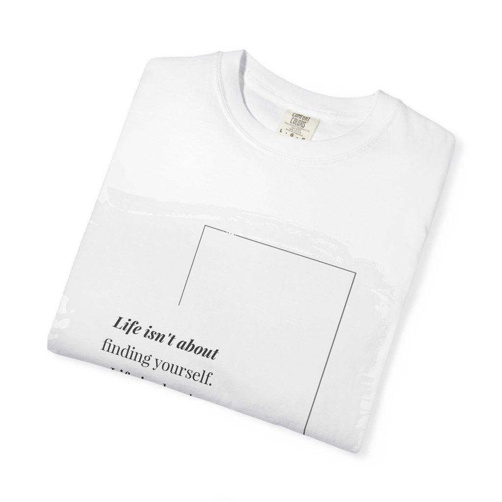 “Life isn’t about finding yourself.”