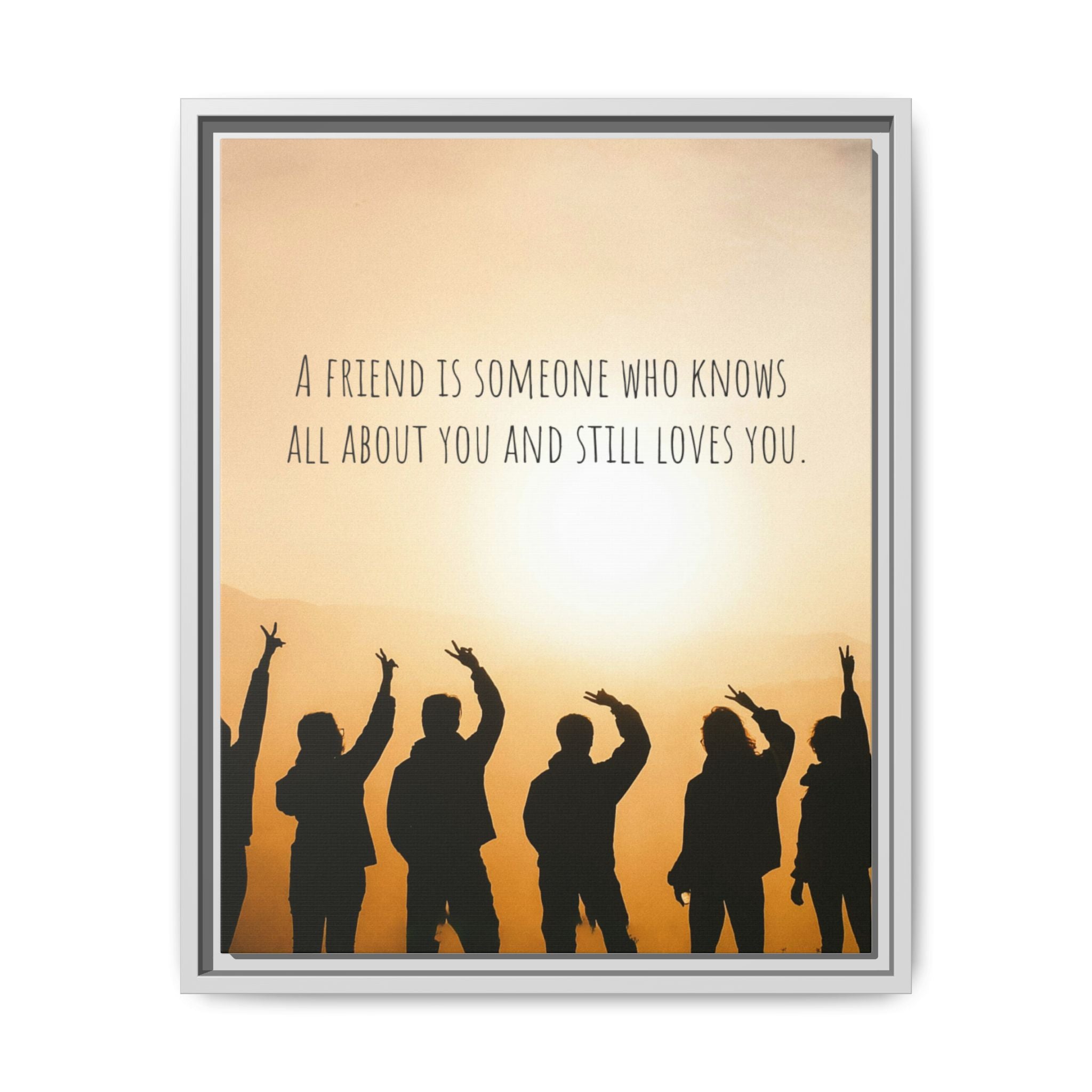 "A friend is someone who knows all about you and still loves you." - Canvas