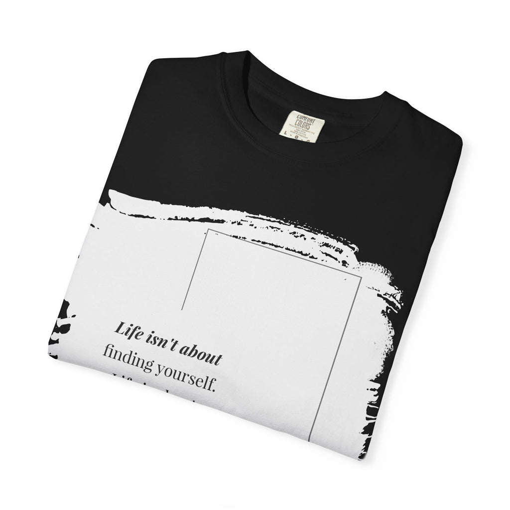 “Life isn’t about finding yourself.”